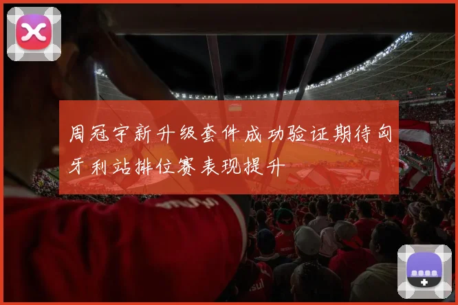 周冠宇新升级套件成功验证期待匈牙利站排位赛表现提升