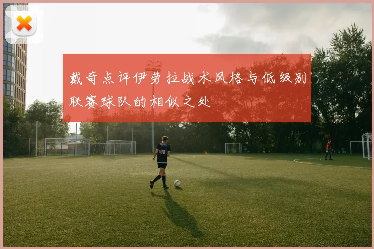 戴奇点评伊劳拉战术风格与低级别联赛球队的相似之处