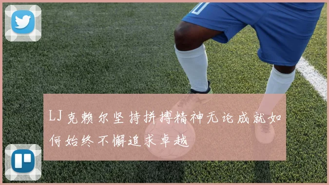 LJ克赖尔坚持拼搏精神无论成就如何始终不懈追求卓越