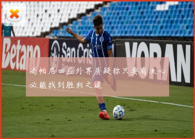 尚帕尼回应外界质疑称只要有决心必能找到胜利之道