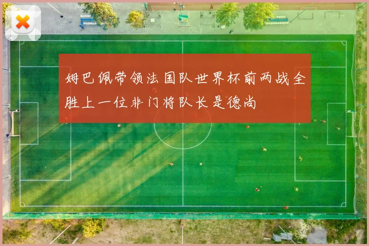 姆巴佩带领法国队世界杯前两战全胜上一位非门将队长是德尚