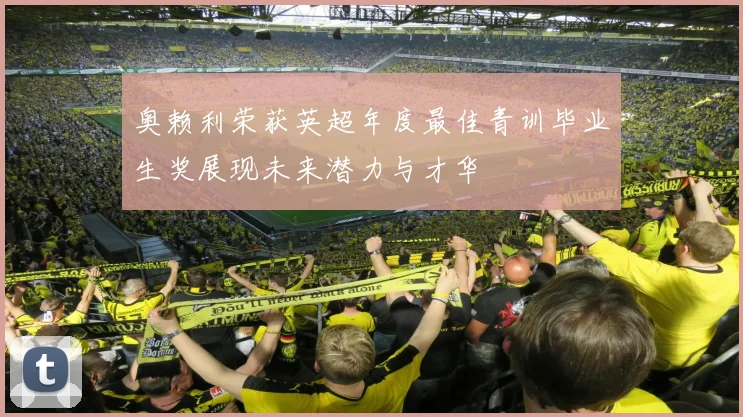 奥赖利荣获英超年度最佳青训毕业生奖展现未来潜力与才华